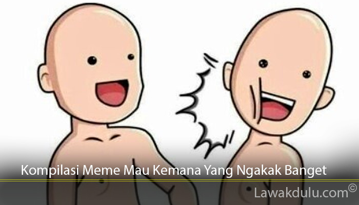 Kompilasi Meme Mau Kemana Yang Ngakak Banget